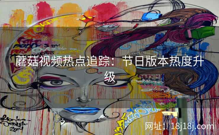 蘑菇视频热点追踪：节日版本热度升级