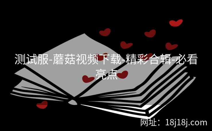 测试服-蘑菇视频下载-精彩合辑-必看亮点