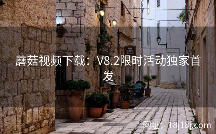 蘑菇视频下载：V8.2限时活动独家首发  第2张