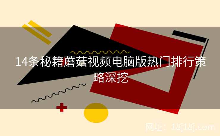 14条秘籍蘑菇视频电脑版热门排行策略深挖  第2张