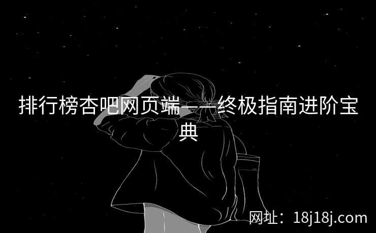 排行榜杏吧网页端——终极指南进阶宝典  第1张