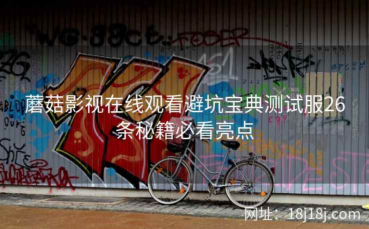 蘑菇影视在线观看避坑宝典测试服26条秘籍必看亮点  第2张