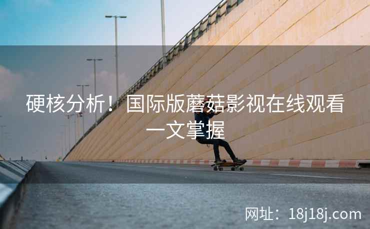 硬核分析！国际版蘑菇影视在线观看一文掌握  第1张
