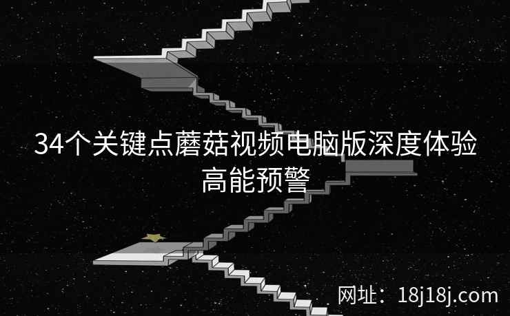 34个关键点蘑菇视频电脑版深度体验高能预警