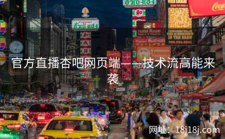 官方直播杏吧网页端——技术流高能来袭