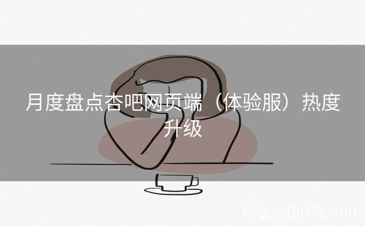 月度盘点杏吧网页端（体验服）热度升级