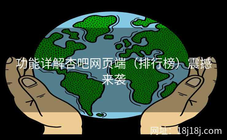功能详解杏吧网页端（排行榜）震撼来袭
