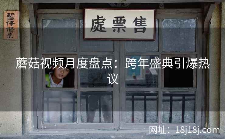 蘑菇视频月度盘点：跨年盛典引爆热议