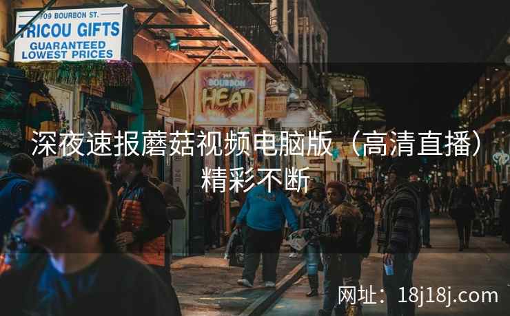 深夜速报蘑菇视频电脑版（高清直播）精彩不断