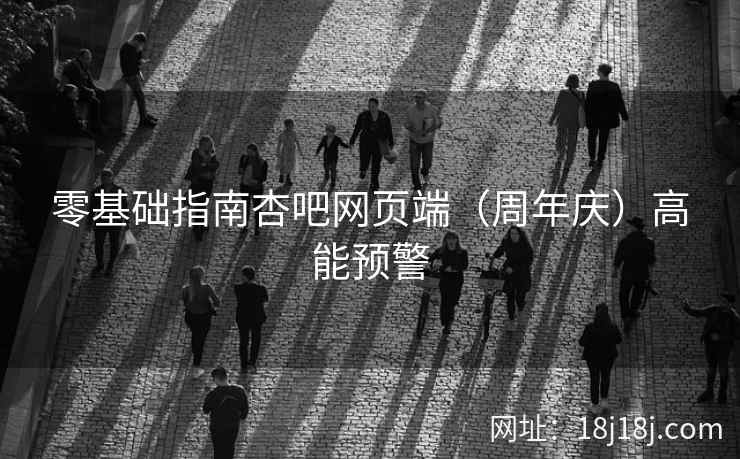零基础指南杏吧网页端（周年庆）高能预警