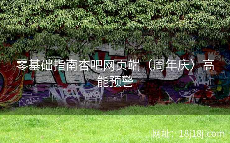 零基础指南杏吧网页端（周年庆）高能预警