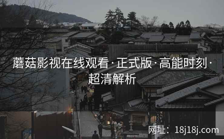 蘑菇影视在线观看·正式版·高能时刻·超清解析  第2张