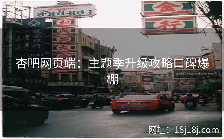 杏吧网页端：主题季升级攻略口碑爆棚