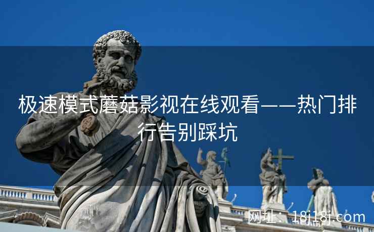 极速模式蘑菇影视在线观看——热门排行告别踩坑