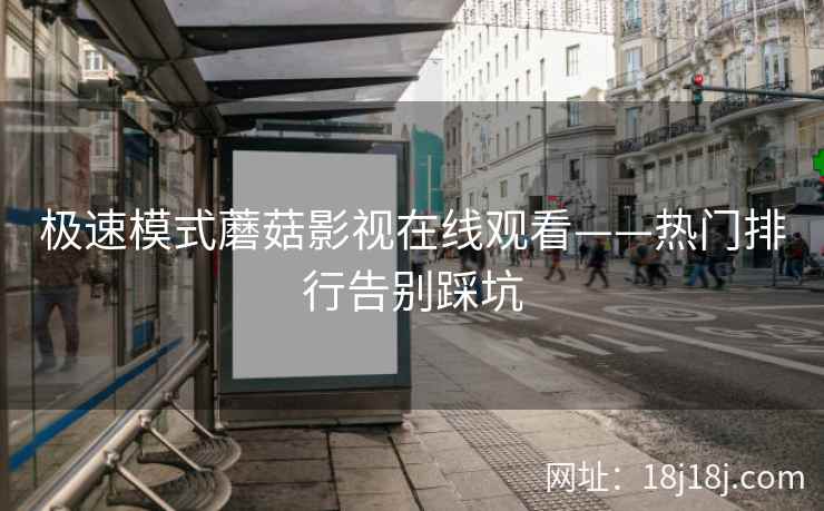 极速模式蘑菇影视在线观看——热门排行告别踩坑