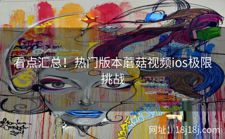 看点汇总！热门版本蘑菇视频ios极限挑战