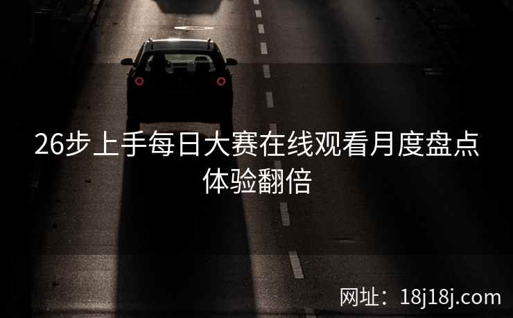 26步上手每日大赛在线观看月度盘点体验翻倍