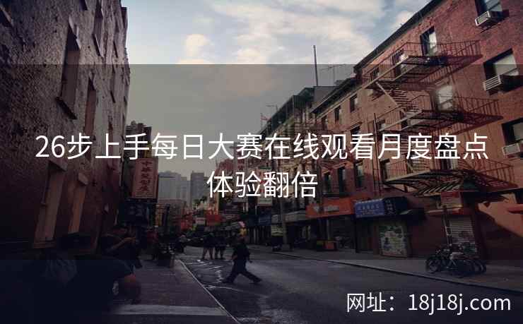 26步上手每日大赛在线观看月度盘点体验翻倍  第2张