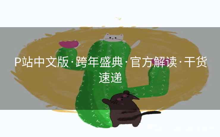 P站中文版·跨年盛典·官方解读·干货速递