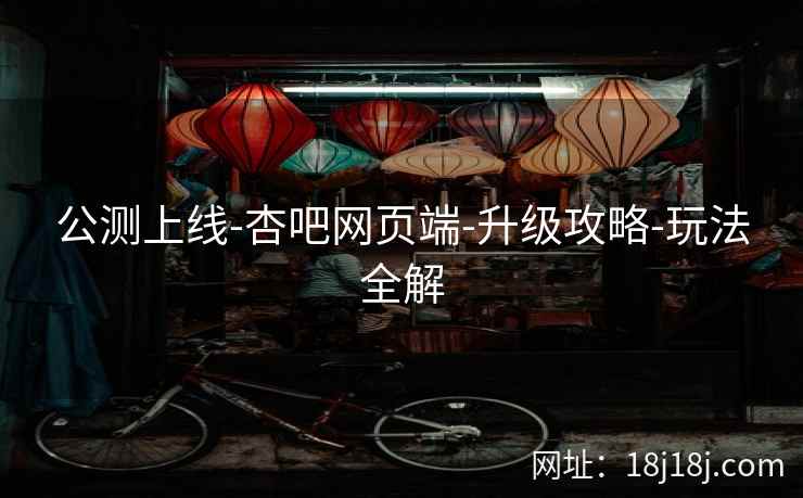 公测上线-杏吧网页端-升级攻略-玩法全解