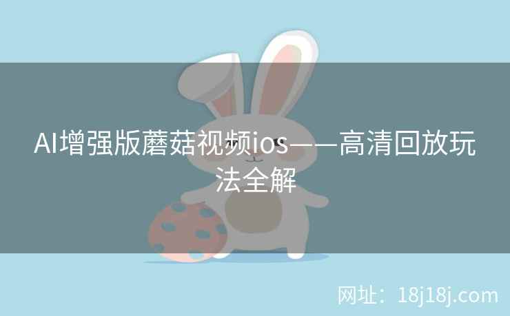 AI增强版蘑菇视频ios——高清回放玩法全解