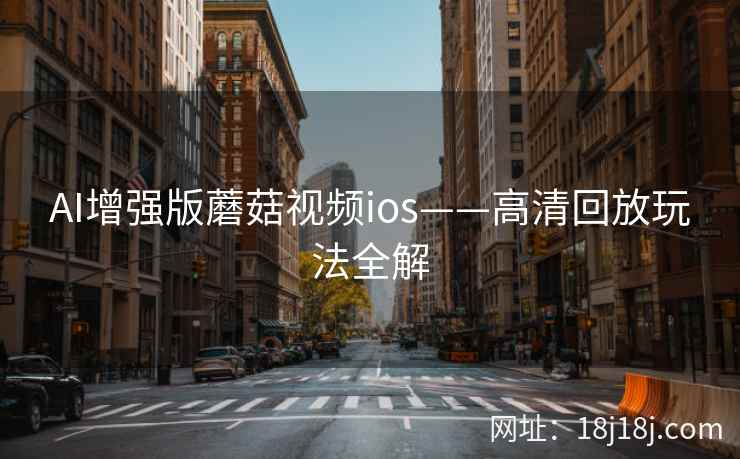 AI增强版蘑菇视频ios——高清回放玩法全解