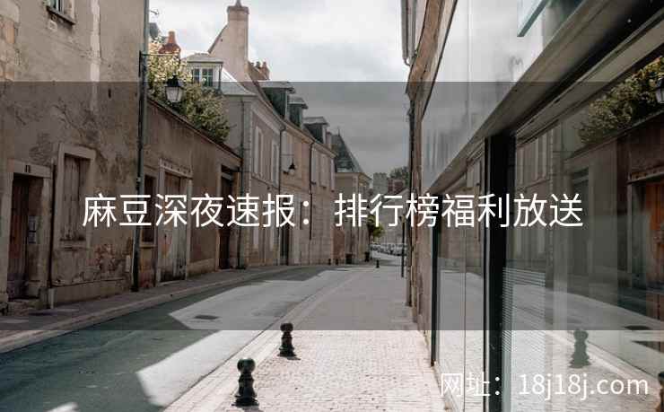 麻豆深夜速报：排行榜福利放送