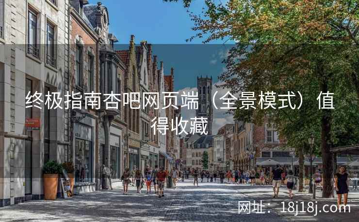终极指南杏吧网页端（全景模式）值得收藏