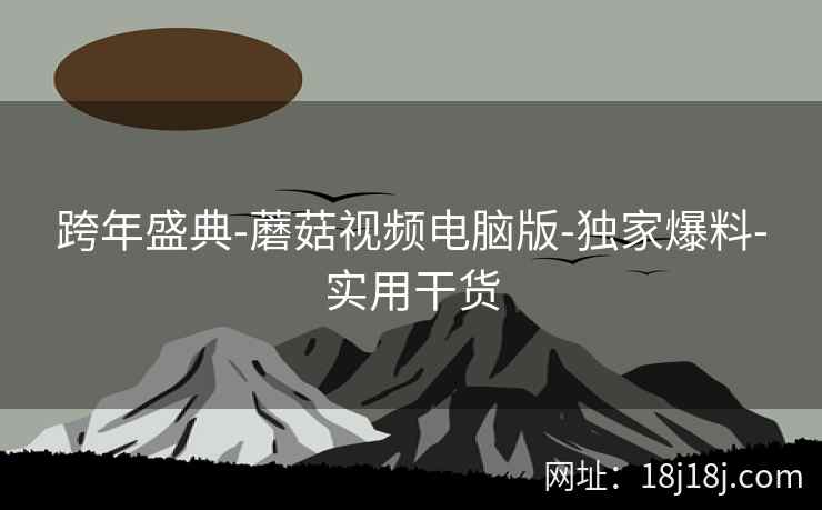 跨年盛典-蘑菇视频电脑版-独家爆料-实用干货
