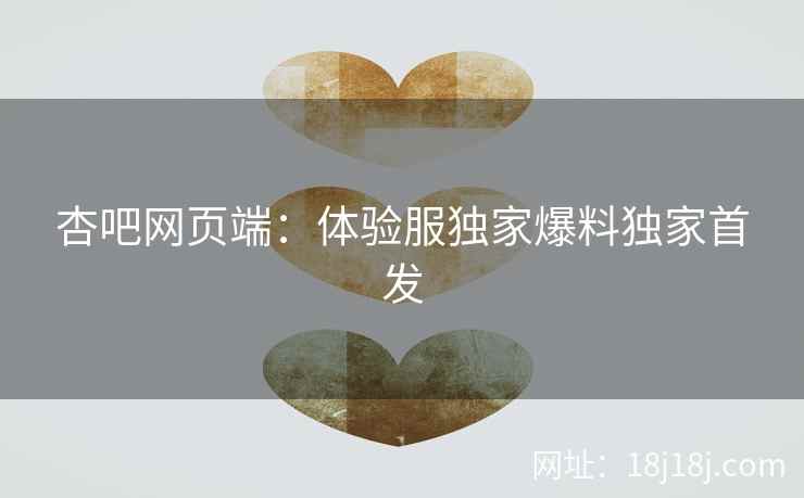 杏吧网页端：体验服独家爆料独家首发