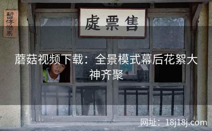 蘑菇视频下载：全景模式幕后花絮大神齐聚