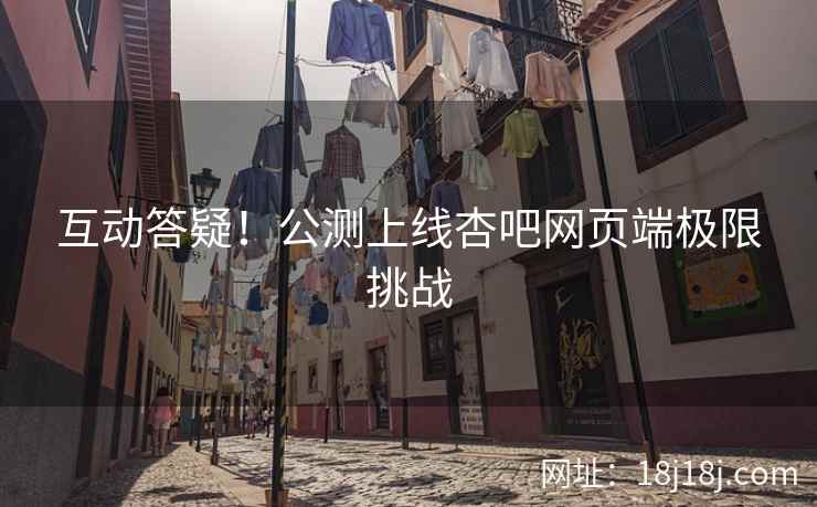 互动答疑！公测上线杏吧网页端极限挑战  第2张