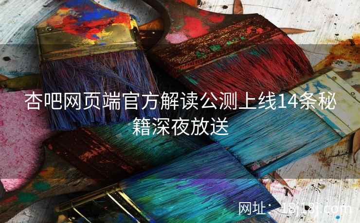 杏吧网页端官方解读公测上线14条秘籍深夜放送  第2张