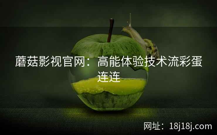 蘑菇影视官网：高能体验技术流彩蛋连连  第1张