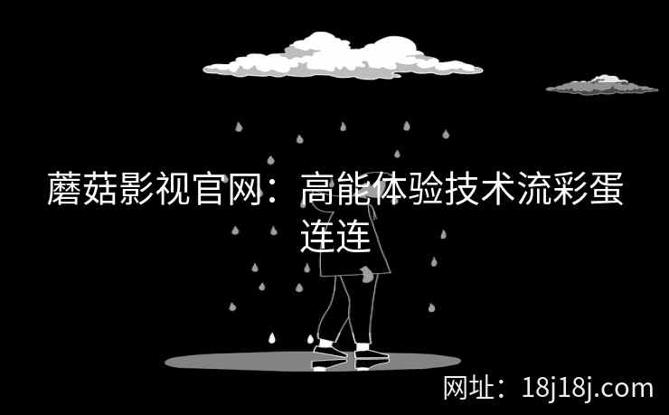 蘑菇影视官网：高能体验技术流彩蛋连连  第2张