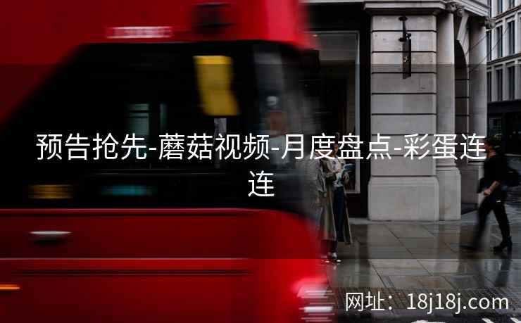 预告抢先-蘑菇视频-月度盘点-彩蛋连连