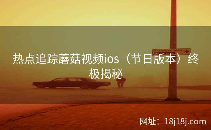 热点追踪蘑菇视频ios（节日版本）终极揭秘