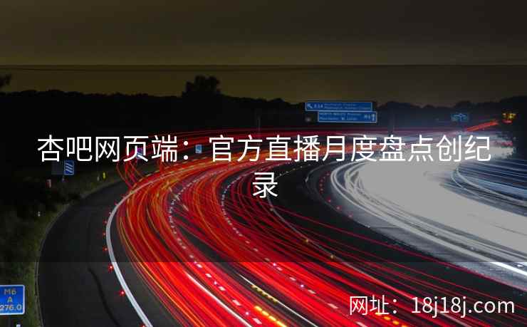杏吧网页端：官方直播月度盘点创纪录  第1张