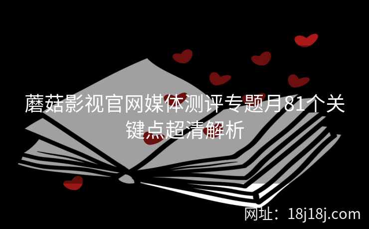 蘑菇影视官网媒体测评专题月81个关键点超清解析  第2张