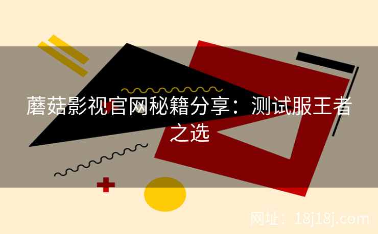 蘑菇影视官网秘籍分享：测试服王者之选  第2张