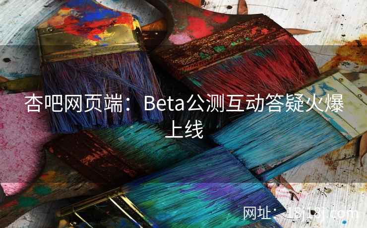 杏吧网页端：Beta公测互动答疑火爆上线  第1张