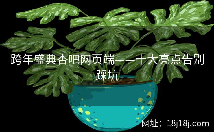 跨年盛典杏吧网页端——十大亮点告别踩坑  第2张