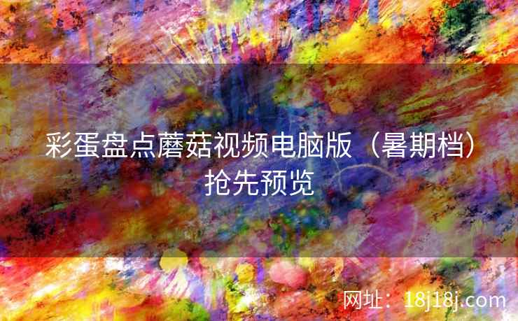 彩蛋盘点蘑菇视频电脑版（暑期档）抢先预览  第1张