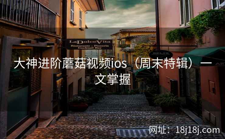 大神进阶蘑菇视频ios（周末特辑）一文掌握  第1张