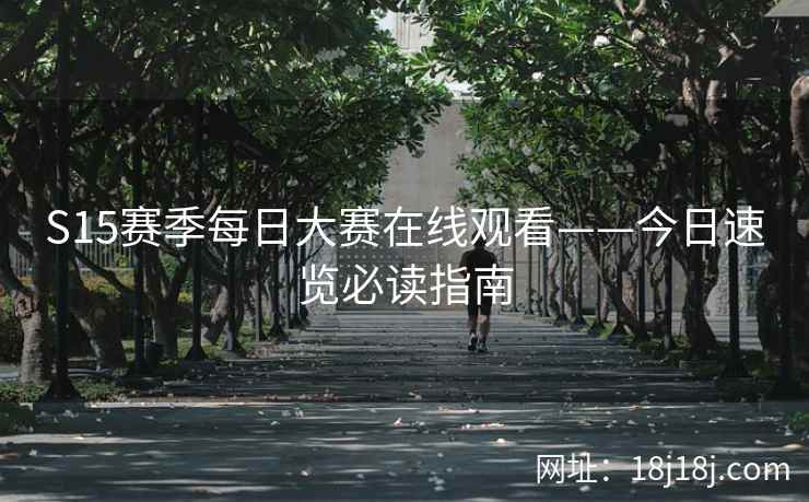 S15赛季每日大赛在线观看——今日速览必读指南  第2张