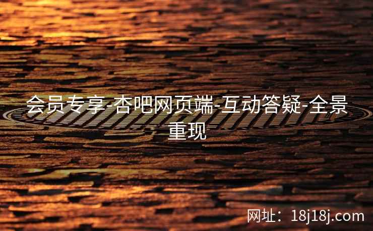 会员专享-杏吧网页端-互动答疑-全景重现  第1张