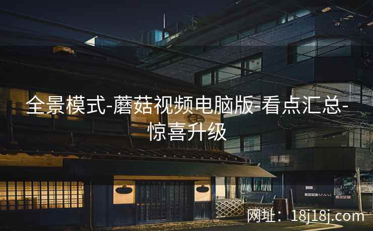 全景模式-蘑菇视频电脑版-看点汇总-惊喜升级
