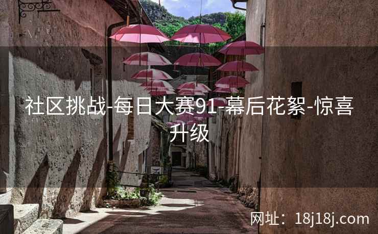 社区挑战-每日大赛91-幕后花絮-惊喜升级