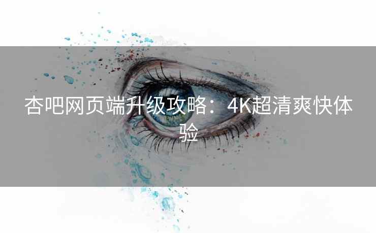 杏吧网页端升级攻略：4K超清爽快体验