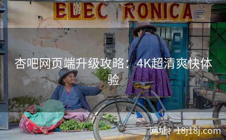 杏吧网页端升级攻略：4K超清爽快体验